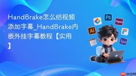 HandBrake怎么给视频添加字幕_HandBrake内嵌外挂字幕教程【实用】
