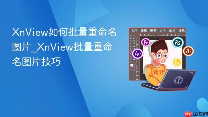 xnview如何批量重命名图片_xnview批量重命名图片技巧
