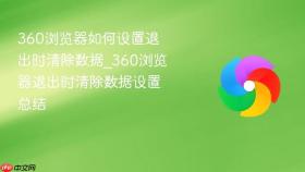 360浏览器如何设置退出时清除数据_360浏览器退出时清除数据设置总结