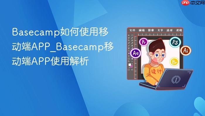 basecamp如何使用移动端app_basecamp移动端app使用解析