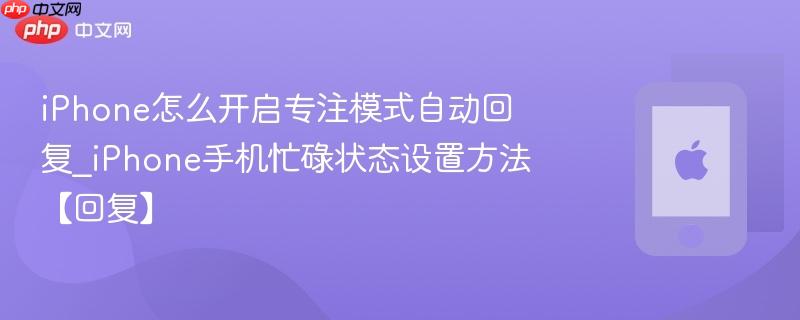 iphone怎么开启专注模式自动回复_iphone手机忙碌状态设置方法【回复】