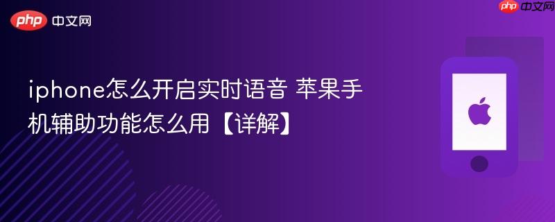 iphone怎么开启实时语音 苹果手机辅助功能怎么用【详解】