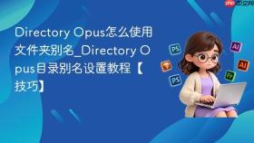 directory opus怎么使用文件夹别名_directory opus目录别名设置教程【技巧】