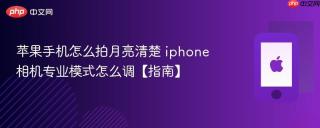 苹果手机怎么拍月亮清楚 iphone相机专业模式怎么调【指南】