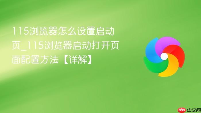 115浏览器怎么设置启动页_115浏览器启动打开页面配置方法【详解】