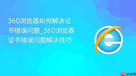 360浏览器如何解决证书错误问题_360浏览器证书错误问题解决技巧