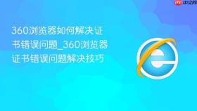 360浏览器如何解决证书错误问题_360浏览器证书错误问题解决技巧