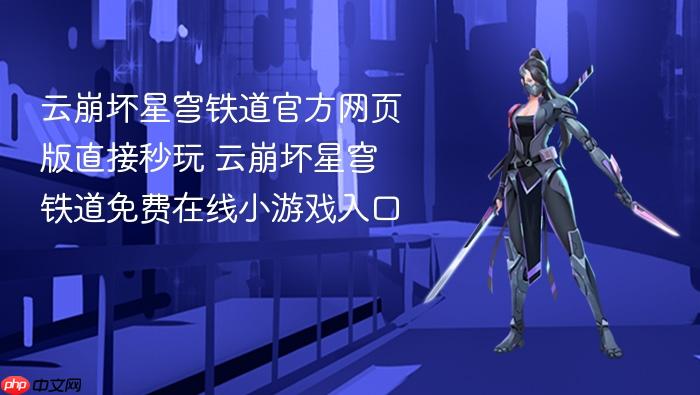 云崩坏星穹铁道官方网页版直接秒玩 云崩坏星穹铁道免费在线小游戏入口