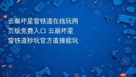 云崩坏星穹铁道在线玩网页版免费入口 云崩坏星穹铁道秒玩官方直接能玩
