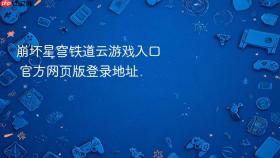 崩坏星穹铁道云游戏入口 官方网页版登录地址 - php中文网