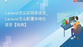 laravel怎么实现多语言_laravel怎么配置本地化语言【指南】