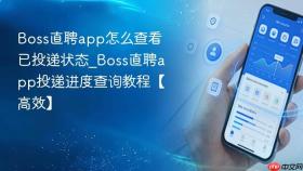 boss直聘app怎么查看已投递状态_boss直聘app投递进度查询教程【高效】