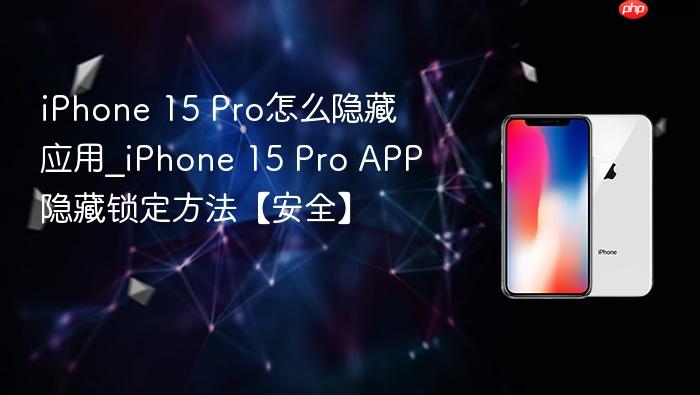 iphone 15 pro怎么隐藏应用_iphone 15 pro app隐藏锁定方法【安全】
