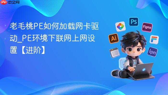 老毛桃pe如何加载网卡驱动_pe环境下联网上网设置【进阶】