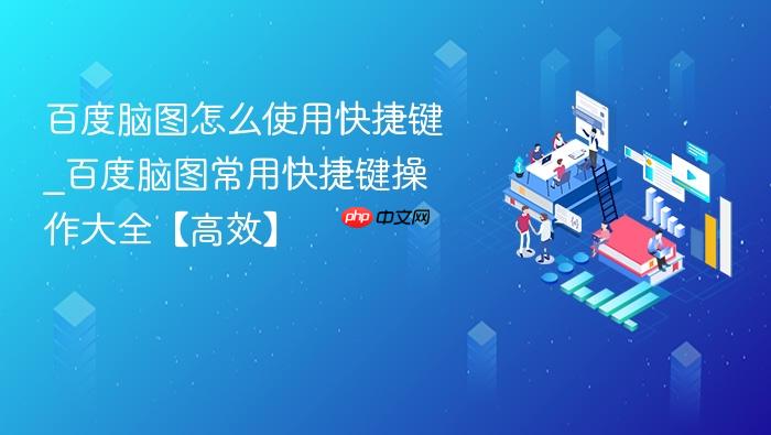 百度脑图怎么使用快捷键_百度脑图常用快捷键操作大全【高效】