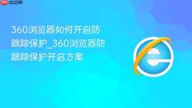 360浏览器如何开启防跟踪保护_360浏览器防跟踪保护开启方案