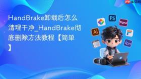 HandBrake卸载后怎么清理干净_HandBrake彻底删除方法教程【简单】
