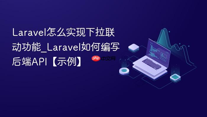 laravel怎么实现下拉联动功能_laravel如何编写后端api【示例】