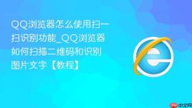 qq浏览器怎么使用扫一扫识别功能_qq浏览器如何扫描二维码和识别图片文字【教程】