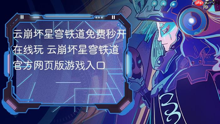 云崩坏星穹铁道免费秒开在线玩 云崩坏星穹铁道官方网页版游戏入口