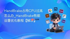 handbrake占用cpu过高怎么办_handbrake性能设置优化教程【解决】