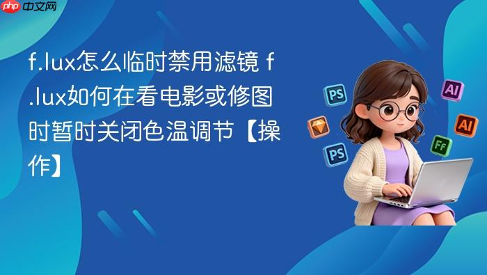 f.lux怎么临时禁用滤镜 f.lux如何在看电影或修图时暂时关闭色温调节【操作】