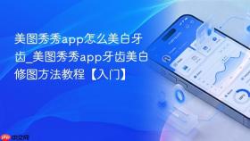 美图秀秀app怎么美白牙齿_美图秀秀app牙齿美白修图方法教程【入门】