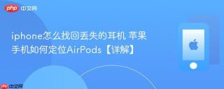 iphone怎么找回丢失的耳机 苹果手机如何定位AirPods【详解】