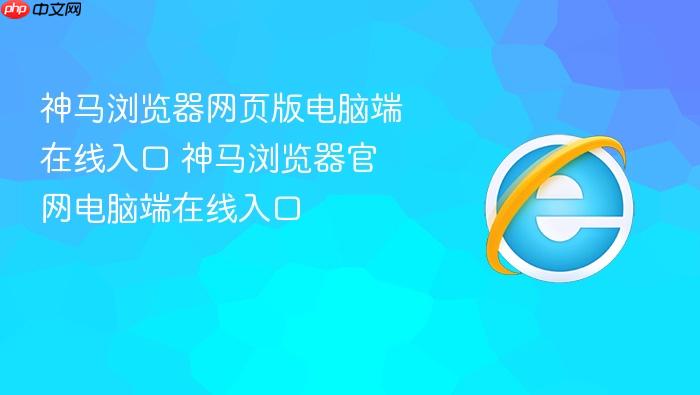 神马浏览器网页版电脑端在线入口 神马浏览器官网电脑端在线入口