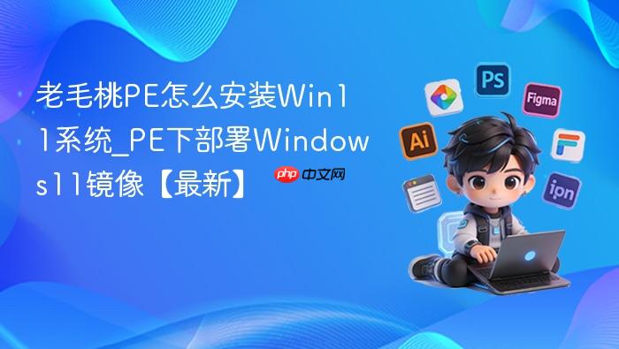 老毛桃pe怎么安装win11系统_pe下部署windows11镜像【最新】