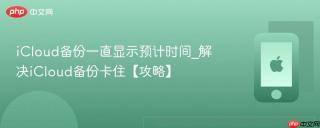 icloud备份一直显示预计时间_解决icloud备份卡住【攻略】