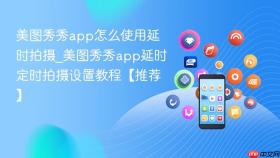 美图秀秀app怎么使用延时拍摄_美图秀秀app延时定时拍摄设置教程【推荐】