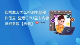 软媒魔方怎么检测电脑硬件信息_查看CPU显卡内存详细参数【检测】