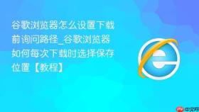 谷歌浏览器怎么设置下载前询问路径_谷歌浏览器如何每次下载时选择保存位置【教程】