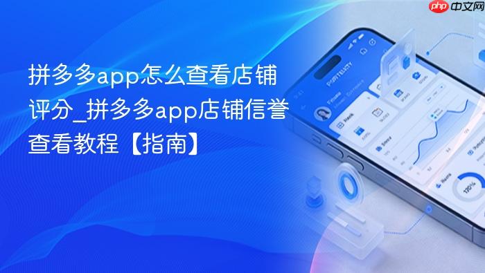 拼多多app怎么查看店铺评分_拼多多app店铺信誉查看教程【指南】