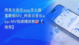 网易云音乐app怎么查看歌曲MV_网易云音乐app MV视频播放教程【推荐】