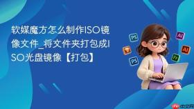 软媒魔方怎么制作ISO镜像文件_将文件夹打包成ISO光盘镜像【打包】