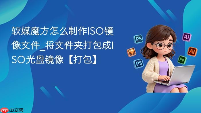 软媒魔方怎么制作iso镜像文件_将文件夹打包成iso光盘镜像【打包】