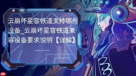 云崩坏星穹铁道支持哪些设备_云崩坏星穹铁道兼容设备要求说明【详解】