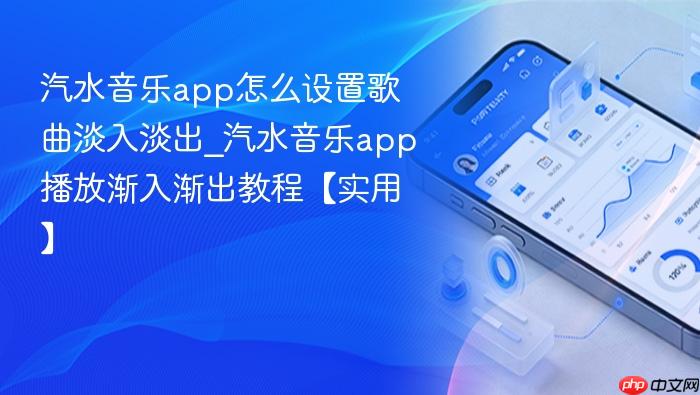 汽水音乐app怎么设置歌曲淡入淡出_汽水音乐app播放渐入渐出教程【实用】
