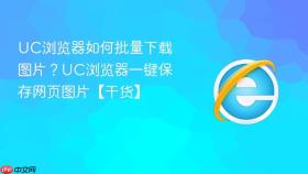 uc浏览器如何批量下载图片?uc浏览器一键保存网页图片【干货】