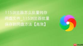 115浏览器怎么批量转存网盘文件_115浏览器批量保存到网盘方法【高效】