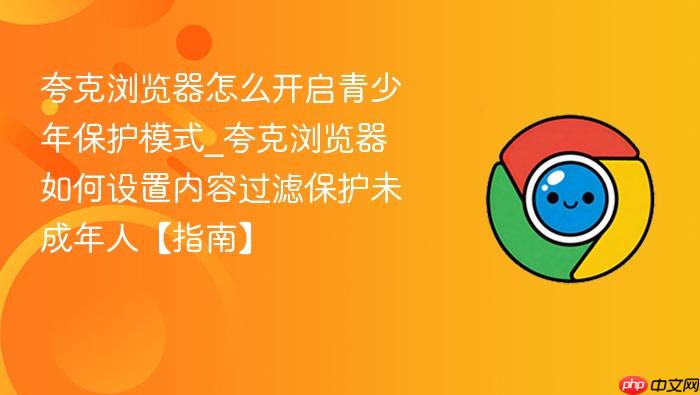 夸克浏览器怎么开启青少年保护模式_夸克浏览器如何设置内容过滤保护未成年人【指南】