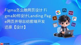 figma怎么做网页设计 figma如何设计landing page网页并导出给前端开发还原【设计】