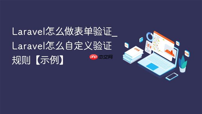 laravel怎么做表单验证_laravel怎么自定义验证规则【示例】