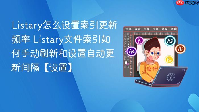 listary怎么设置索引更新频率 listary文件索引如何手动刷新和设置自动更新间隔【设置】