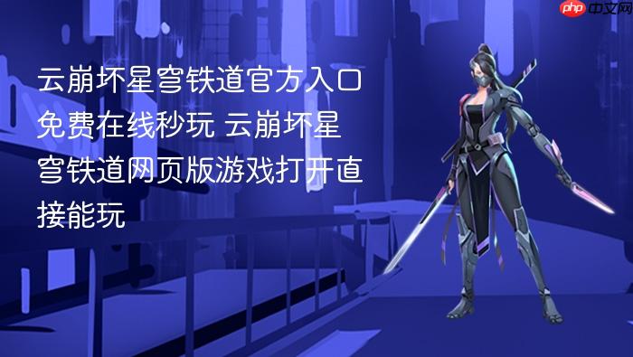 云崩坏星穹铁道官方入口免费在线秒玩 云崩坏星穹铁道网页版游戏打开直接能玩