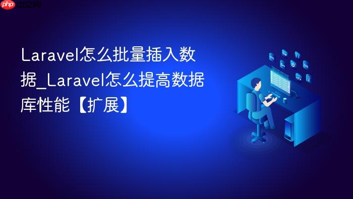 laravel怎么批量插入数据_laravel怎么提高数据库性能【扩展】