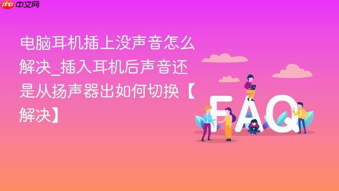 电脑耳机插上没声音怎么解决_插入耳机后声音还是从扬声器出如何切换【解决】