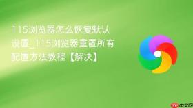 115浏览器怎么恢复默认设置_115浏览器重置所有配置方法教程【解决】
